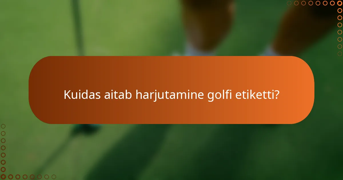 Kuidas aitab harjutamine golfi etiketti?