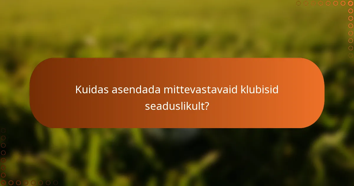 Kuidas asendada mittevastavaid klubisid seaduslikult?