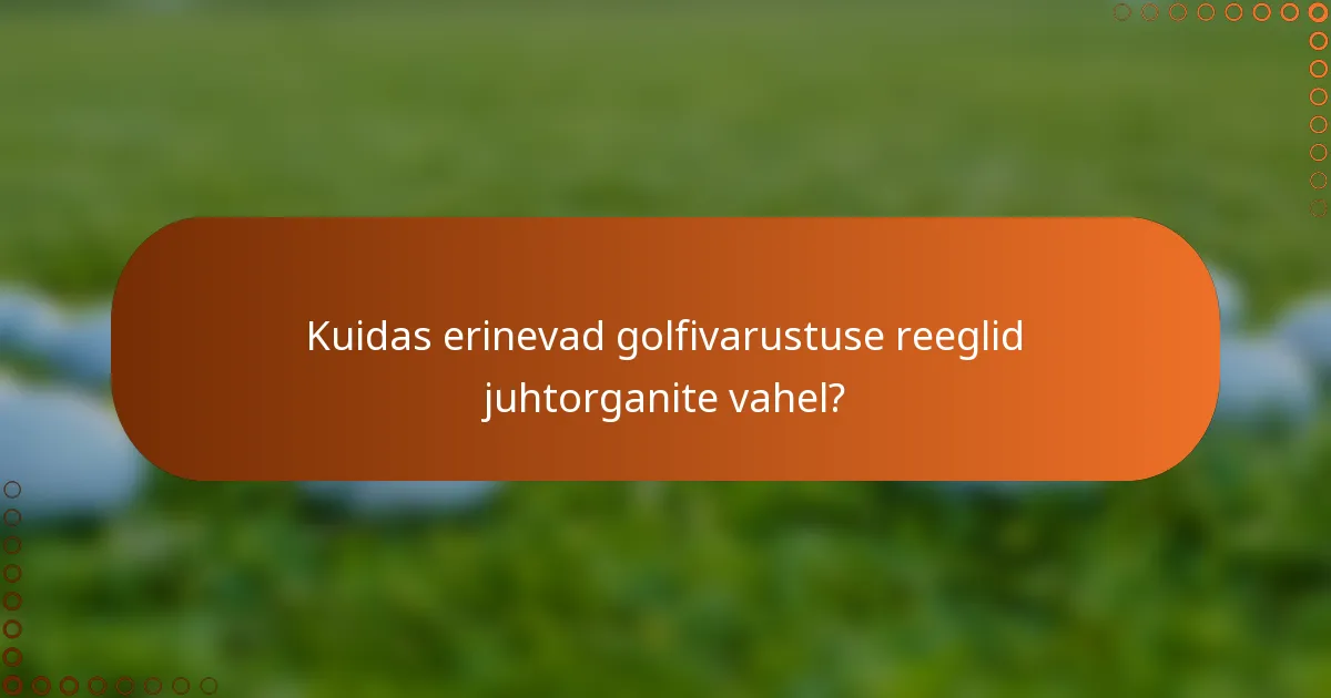 Kuidas erinevad golfivarustuse reeglid juhtorganite vahel?