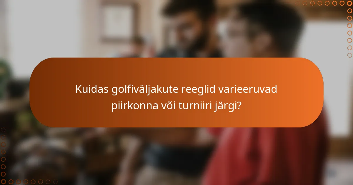 Kuidas golfiväljakute reeglid varieeruvad piirkonna või turniiri järgi?