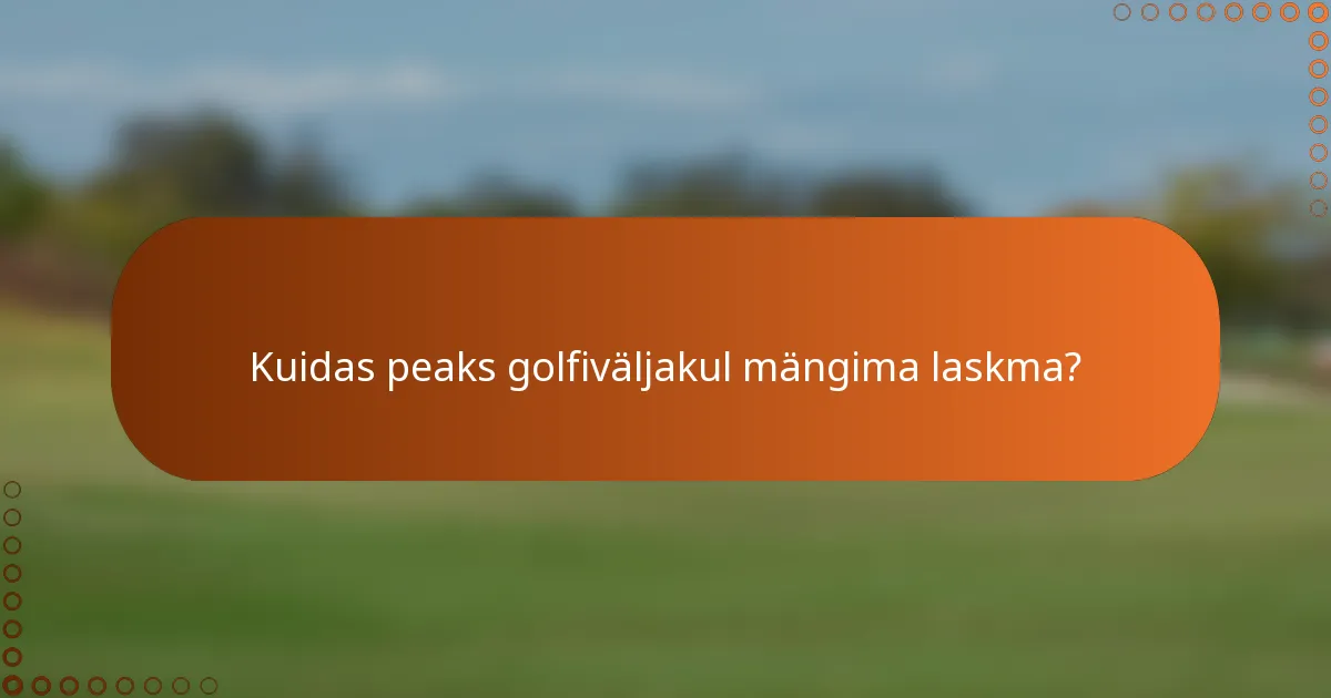Kuidas peaks golfiväljakul mängima laskma?