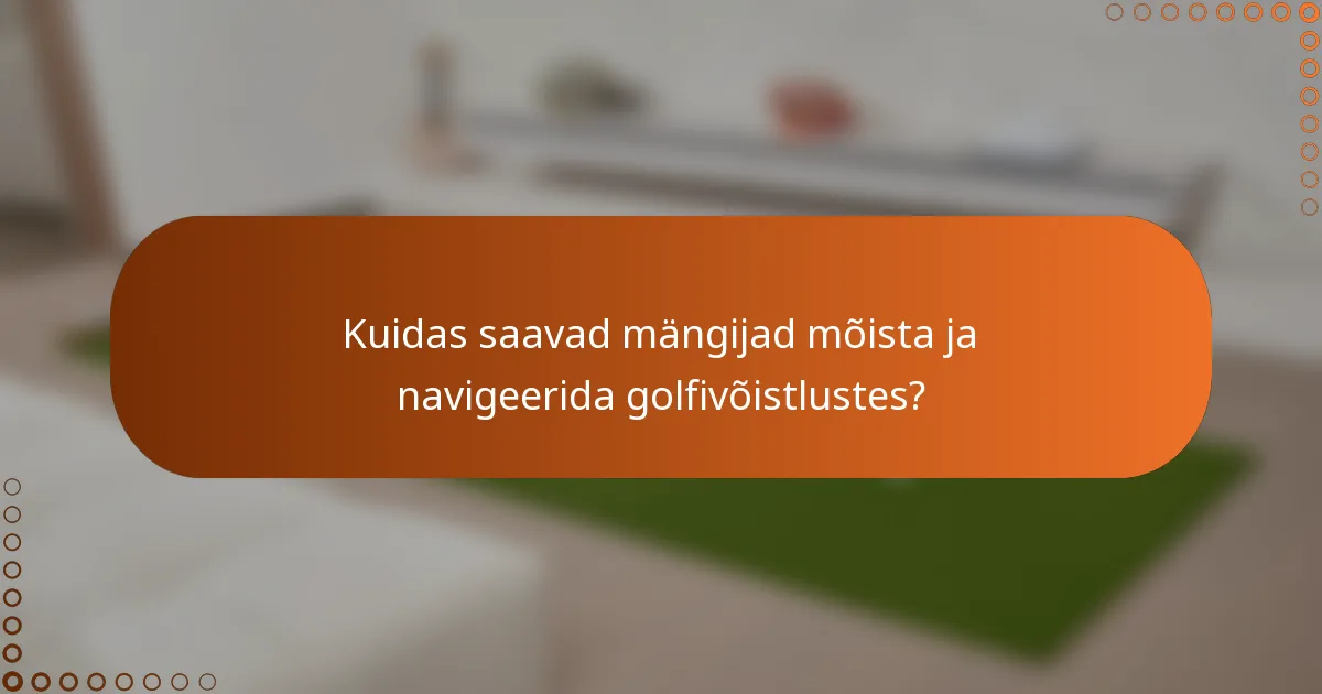 Kuidas saavad mängijad mõista ja navigeerida golfivõistlustes?
