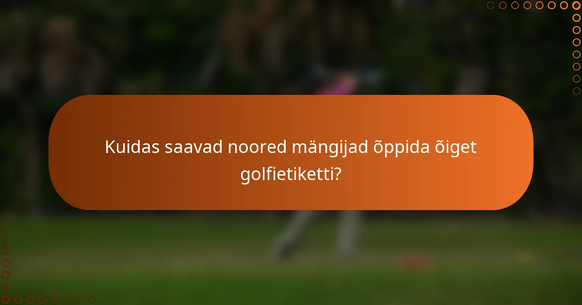 Kuidas saavad noored mängijad õppida õiget golfietiketti?