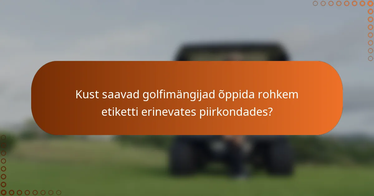 Kust saavad golfimängijad õppida rohkem etiketti erinevates piirkondades?