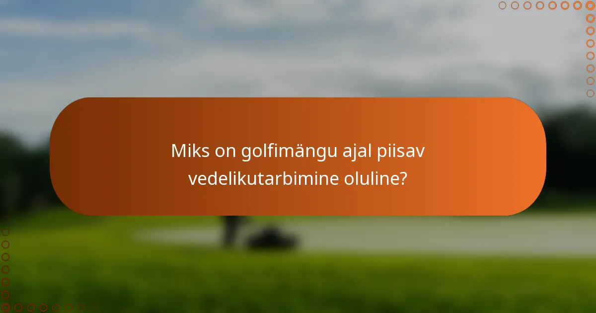 Miks on golfimängu ajal piisav vedelikutarbimine oluline?
