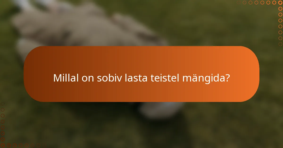 Millal on sobiv lasta teistel mängida?