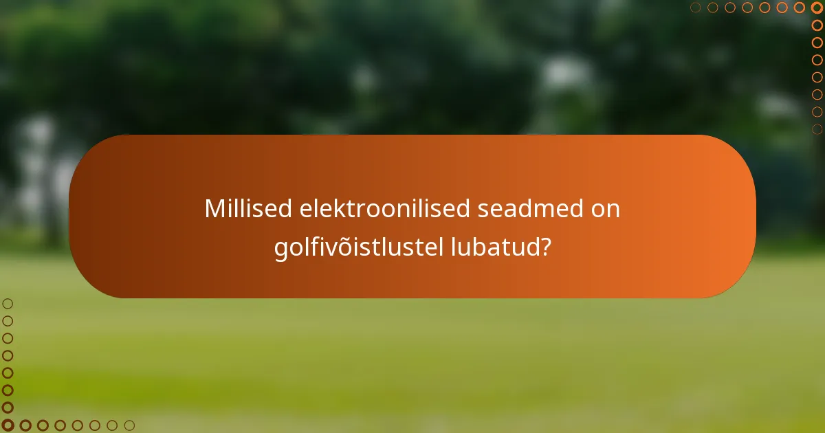 Millised elektroonilised seadmed on golfivõistlustel lubatud?
