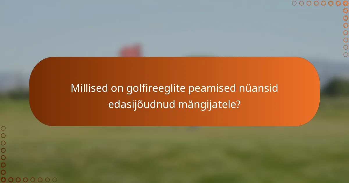 Millised on golfireeglite peamised nüansid edasijõudnud mängijatele?