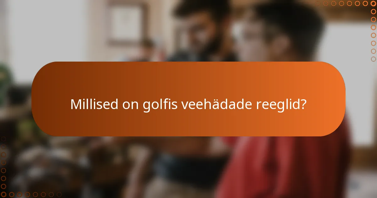 Millised on golfis veehädade reeglid?