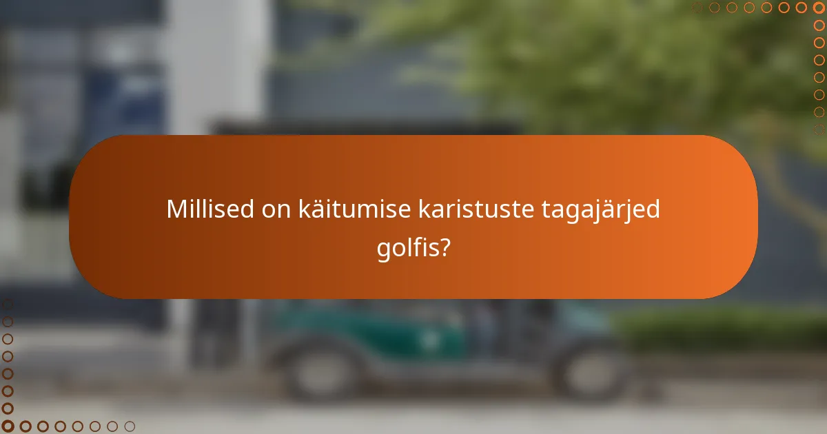 Millised on käitumise karistuste tagajärjed golfis?