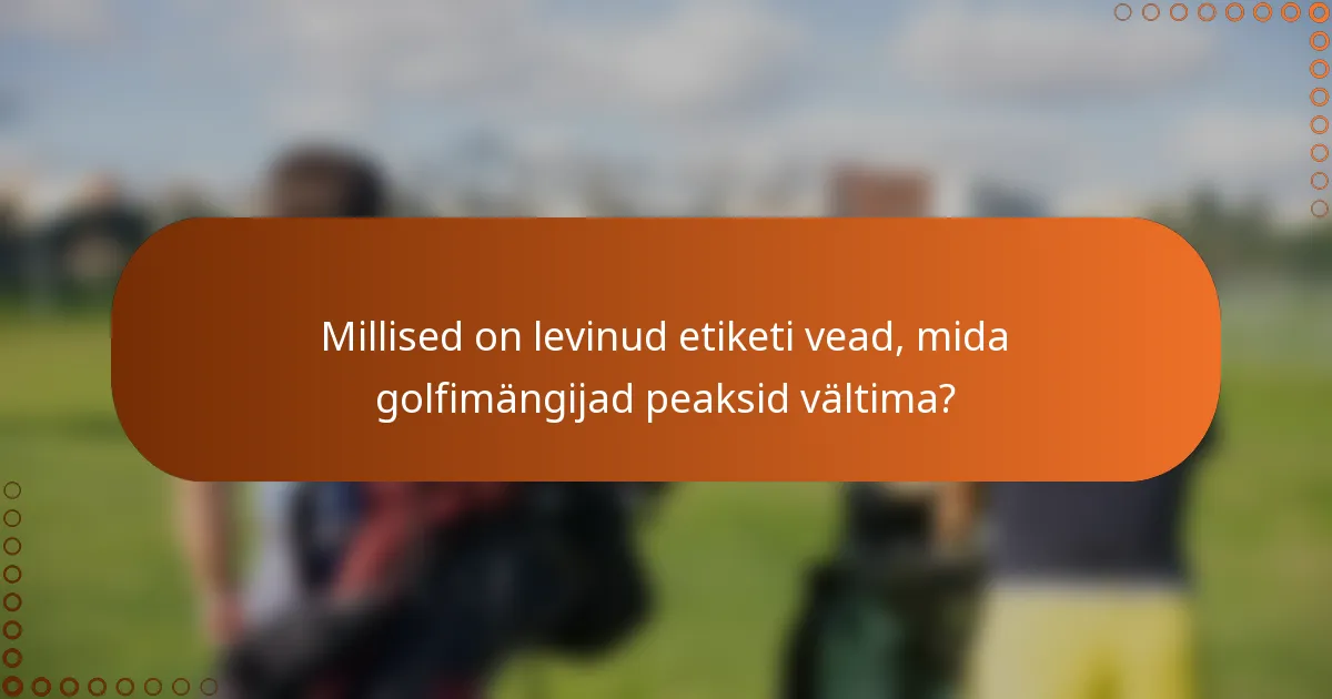 Millised on levinud etiketi vead, mida golfimängijad peaksid vältima?