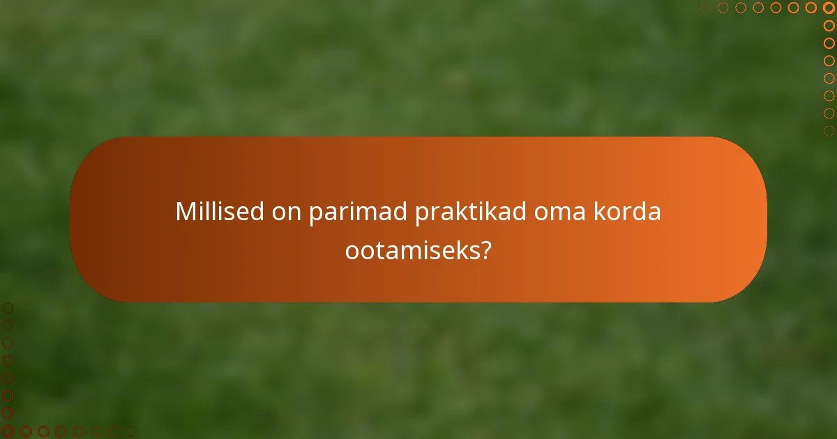 Millised on parimad praktikad oma korda ootamiseks?
