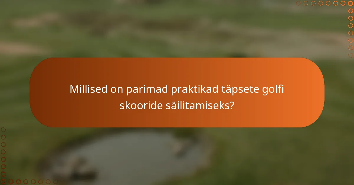 Millised on parimad praktikad täpsete golfi skooride säilitamiseks?
