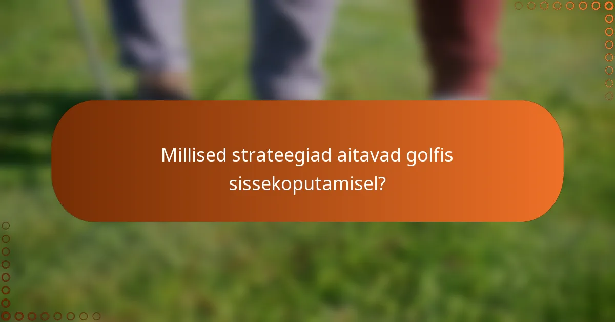 Millised strateegiad aitavad golfis sissekoputamisel?