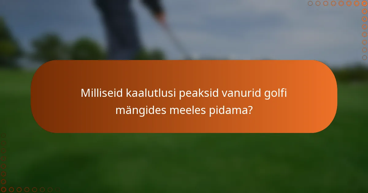 Milliseid kaalutlusi peaksid vanurid golfi mängides meeles pidama?