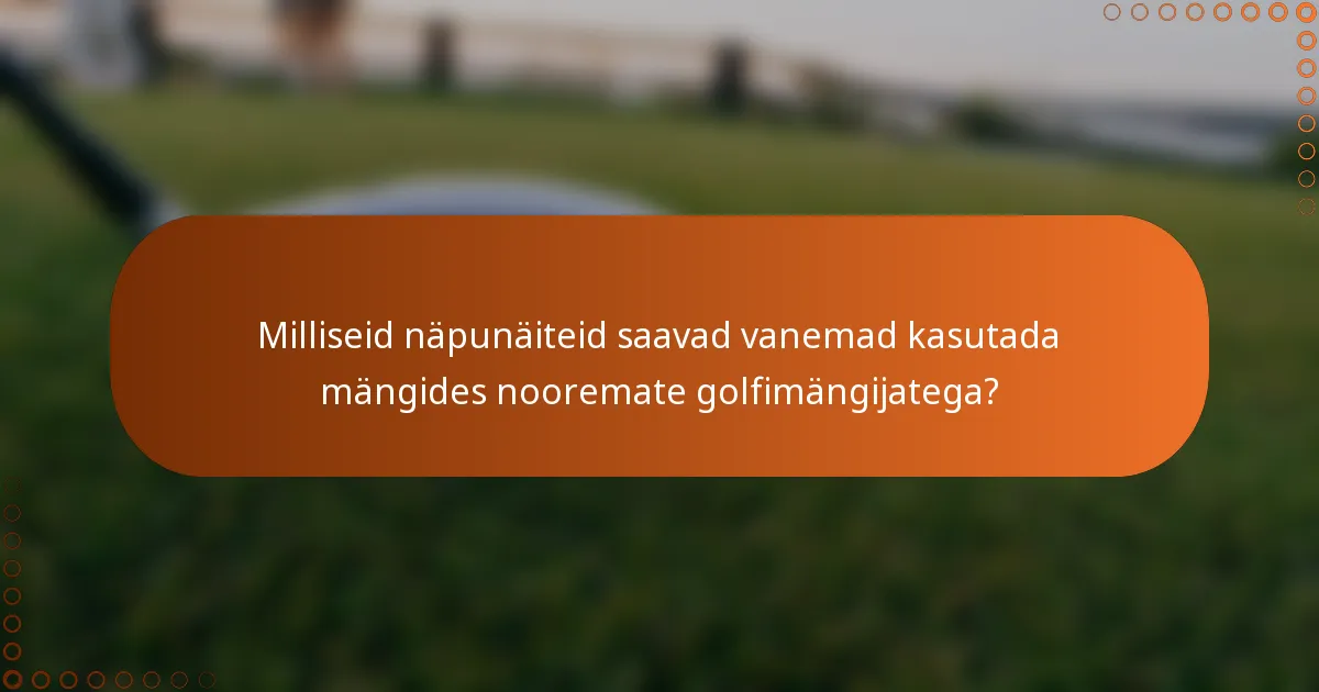 Milliseid näpunäiteid saavad vanemad kasutada mängides nooremate golfimängijatega?