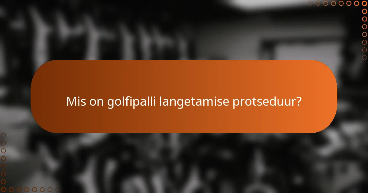 Mis on golfipalli langetamise protseduur?